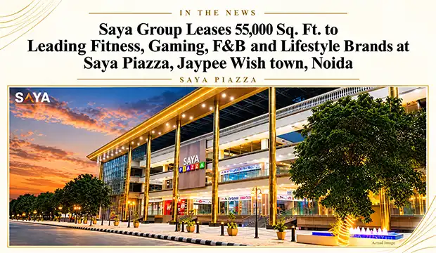 Saya Group Leases 55,000 Sq. Ft. to Leading Fitness, Gaming, F&B and Lifestyle Brands at Saya Piazza, Jaypee Wish town, Noida