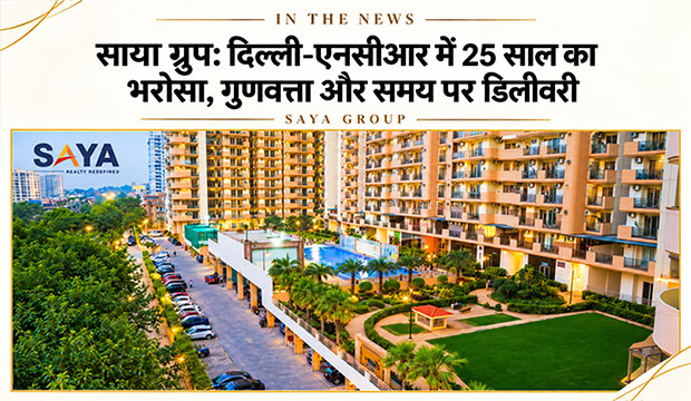साया ग्रुप: दिल्ली-एनसीआर में 25 साल का भरोसा, गुणवत्ता और समय पर डिलीवरी